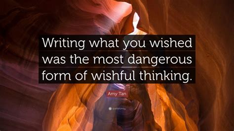 Amy Tan Quote: “Writing what you wished was the most dangerous form of ...