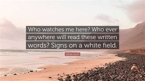 James Joyce Quote: “Who watches me here? Who ever anywhere will read ...