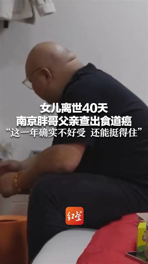女儿离世40天 南京胖哥父亲查出食道癌 “这一年确实不好受 还能挺得住”_凤凰网视频_凤凰网