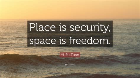 Yi-Fu Tuan Quote: “Place is security, space is freedom.” (12 wallpapers ...