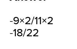 write -9/11 as a rational number with number with numerator -18 ...