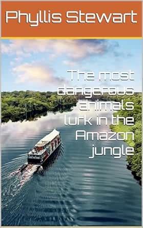 The most dangerous animals lurk in the Amazon jungle eBook : Stewart ...