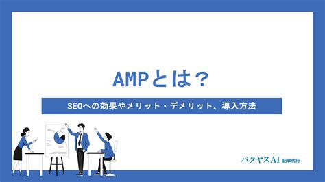 AMPとは？SEOへの効果やメリット・デメリット、導入方法を徹底解説 - バクヤスAI 記事代行