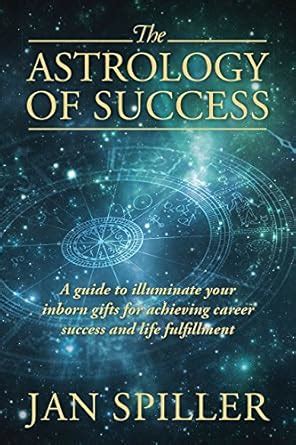 The Astrology of Success: A Guide to Illuminate Your Inborn Gifts for ...