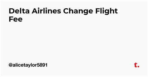 Delta Airlines Change Flight Fee — Teletype