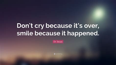Dr. Seuss Quote: “Don’t cry because it’s over, smile because it happened.”