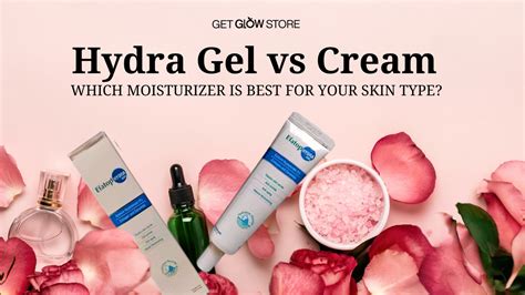 Hydra Gel vs Cream: Which Moisturizer Is Best for Your Skin Type? – Get ...