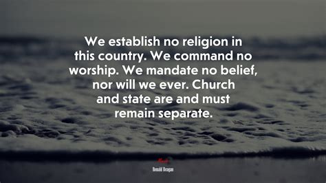 We establish no religion in this country. We command no worship. We mandate no belief, nor will ...