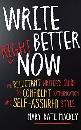 Write Better Right Now: The Reluctant Writer's Guide to Confident ...