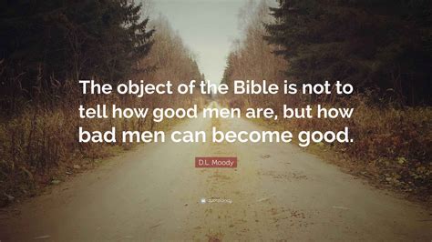 D.L. Moody Quote: “The object of the Bible is not to tell how good men ...
