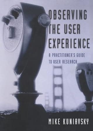 Observing the User Experience: A Practitioner's Guide to User Research ...