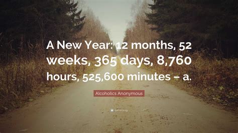 Alcoholics Anonymous Quote: “A New Year: 12 months, 52 weeks, 365 days ...