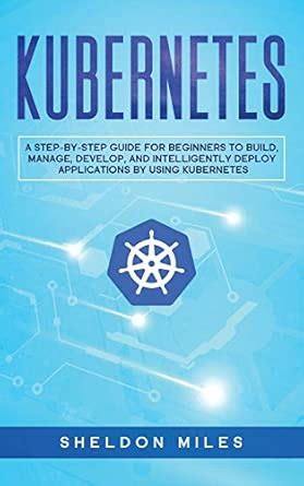 Buy Kubernetes: A Step-By-Step Guide For Beginners To Build, Manage ...
