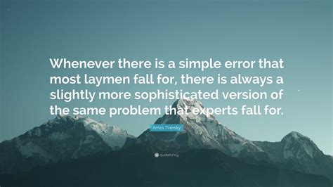 Amos Tversky Quote: “Whenever there is a simple error that most laymen fall for, there is always ...