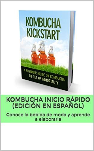 Kombucha inicio rápido (EDICIÓN EN ESPAÑOL): Conoce la bebida de moda y ...