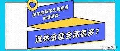 退休前一两年大幅提高缴费基数，能否大幅提高退休金？_社保_工资_深圳