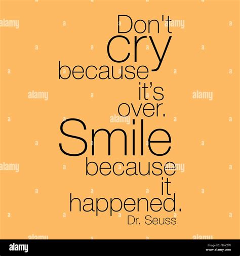 "Don't cry because it's over. Smile because it happened." Dr. Seuss ...