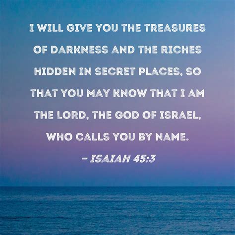 Isaiah 45:3 I will give you the treasures of darkness and the riches ...