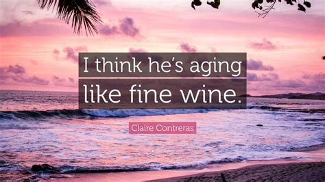 Claire Contreras Quote: “I think he’s aging like fine wine.”