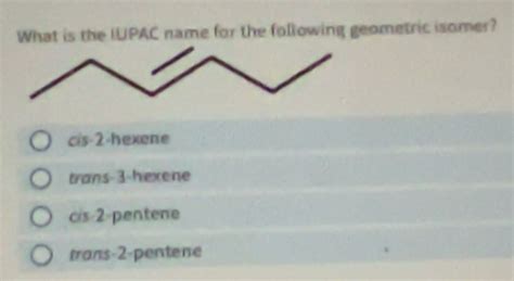 Solved: What is the IUPAC name for the following geometric isomer? cis ...