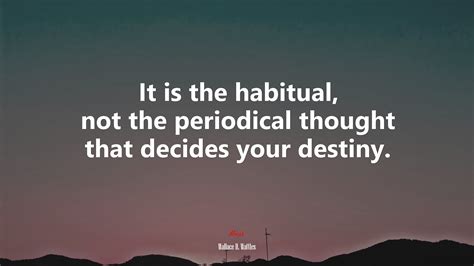 It is the habitual, not the periodical thought that decides your ...