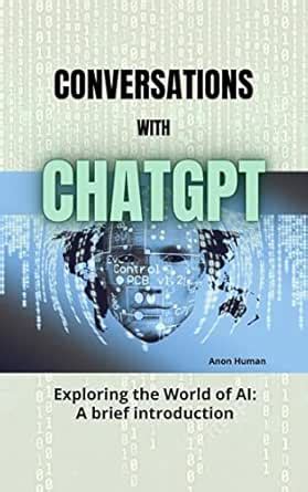 Conversations with ChatGPT: Exploring the World of AI - A brief ...