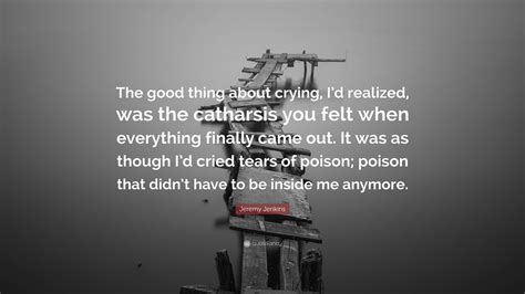 Jeremy Jenkins Quote: “The good thing about crying, I’d realized, was ...