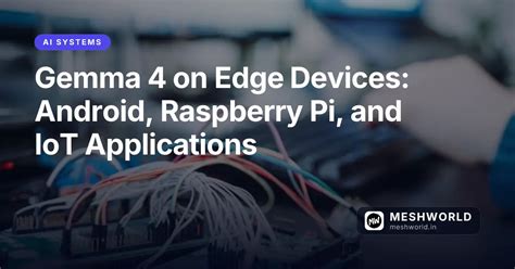 Gemma 4 on Edge Devices: Android, Raspberry Pi, and IoT Applications ...