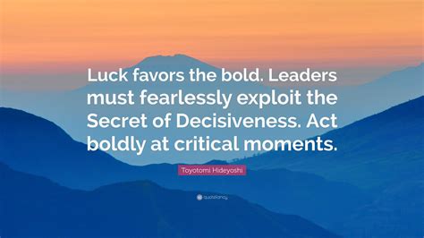 Toyotomi Hideyoshi Quote: “Luck favors the bold. Leaders must ...