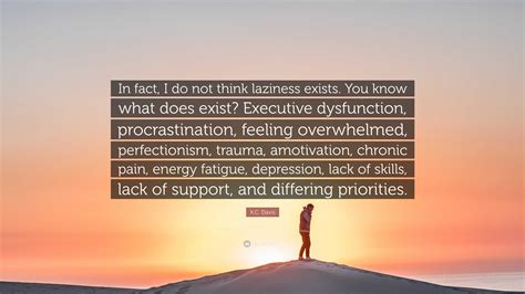 K.C. Davis Quote: “In fact, I do not think laziness exists. You know what does exist? Executive ...