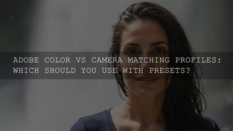 Adobe Color vs. Camera Matching Profiles in 2026: Mastering Presets