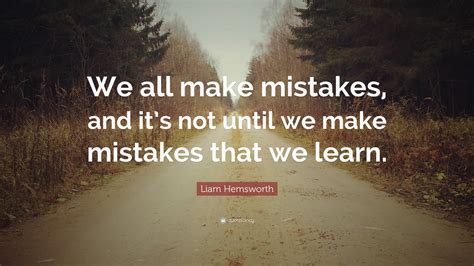 Liam Hemsworth Quote: “We all make mistakes, and it’s not until we make ...