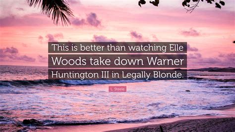 L. Steele Quote: “This is better than watching Elle Woods take down ...