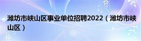 潍坊市峡山区事业单位招聘2022（潍坊市峡山区）-cms教程网