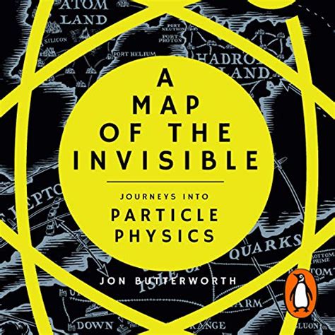 A Map of the Invisible: Journeys into the Heart of Particle Physics ...
