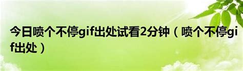 今日喷个不停gif出处试看2分钟（喷个不停gif出处）_华夏文化传播网