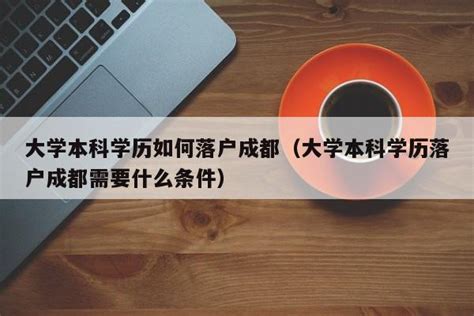 大学本科学历如何落户成都（大学本科学历落户成都需要什么条件） | 成都户口网