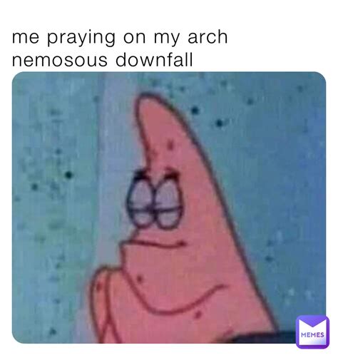 me praying on my arch nemosous downfall | @frikyourchikenstrips | Memes