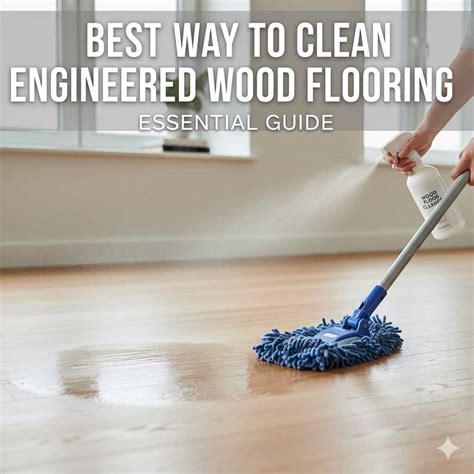 Best Way to Clean Engineered Wood Flooring: Essential Guide