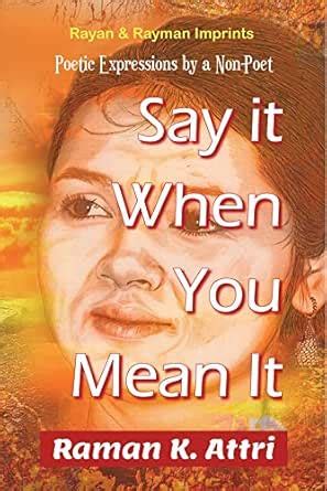 Say it When You Mean it: Poetic Expressions by a Non-Poet eBook : Attri ...