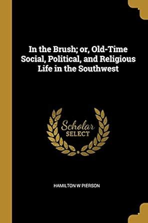 Buy In the Brush; or, Old-Time Social, Political, and Religious Life in ...