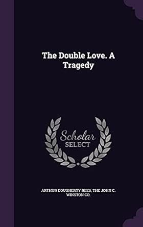 The Double Love. a Tragedy : Rees, Arthur Dougherty, The John C Winston ...