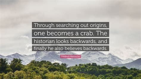 Friedrich Nietzsche Quote: “Through searching out origins, one becomes ...