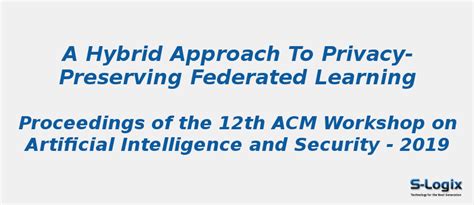 A Hybrid Approach to Privacy-Preserving Federated Learning | S-Logix