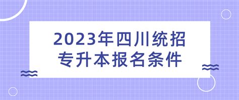 2023年四川统招专升本报名条件参考_四川专升本报名条件 - 四川统招专升本网