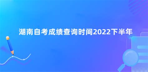 湖南自考成绩查询时间2022下半年 湖南自考成绩什么时候出-人人学历网
