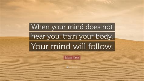 Sabaa Tahir Quote: “When your mind does not hear you, train your body ...