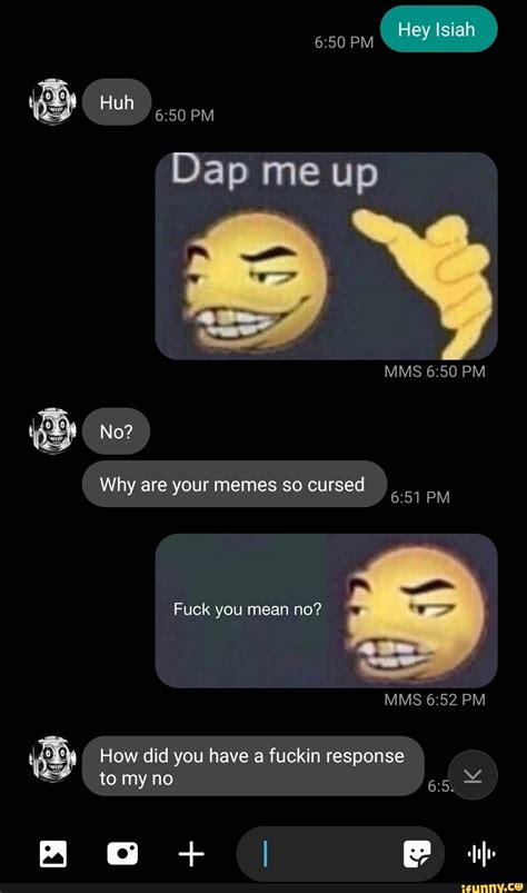 Isiah PM Dap me up MMS 6: PM No? Why are your memes so cursed Fuck you ...