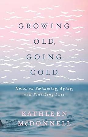 Buy Growing Old, Going Cold: Notes on Swimming, Aging, and Finishing ...