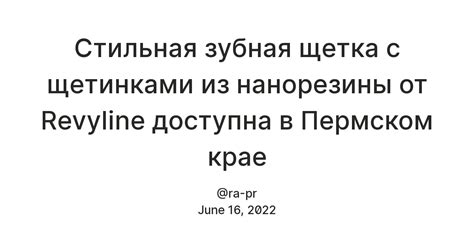 Стильная зубная щетка c щетинками из нанорезины от Revyline доступна в ...
